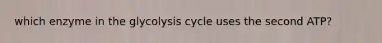 which enzyme in the glycolysis cycle uses the second ATP?