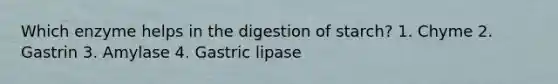 Which enzyme helps in the digestion of starch? 1. Chyme 2. Gastrin 3. Amylase 4. Gastric lipase