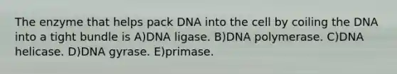 The enzyme that helps pack DNA into the cell by coiling the DNA into a tight bundle is A)DNA ligase. B)DNA polymerase. C)DNA helicase. D)DNA gyrase. E)primase.