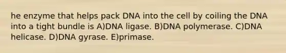 he enzyme that helps pack DNA into the cell by coiling the DNA into a tight bundle is A)DNA ligase. B)DNA polymerase. C)DNA helicase. D)DNA gyrase. E)primase.