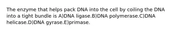 The enzyme that helps pack DNA into the cell by coiling the DNA into a tight bundle is A)DNA ligase.B)DNA polymerase.C)DNA helicase.D)DNA gyrase.E)primase.