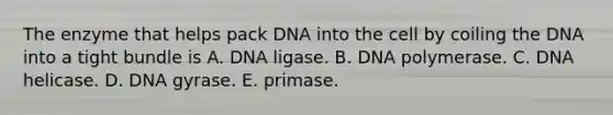 The enzyme that helps pack DNA into the cell by coiling the DNA into a tight bundle is A. DNA ligase. B. DNA polymerase. C. DNA helicase. D. DNA gyrase. E. primase.