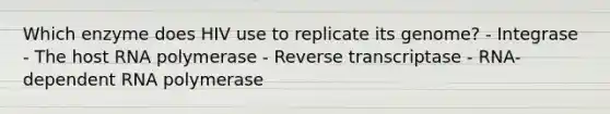 Which enzyme does HIV use to replicate its genome? - Integrase - The host RNA polymerase - Reverse transcriptase - RNA-dependent RNA polymerase