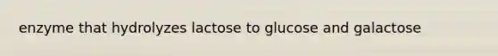 enzyme that hydrolyzes lactose to glucose and galactose