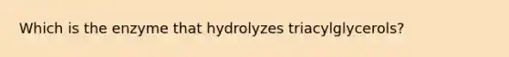 Which is the enzyme that hydrolyzes triacylglycerols?