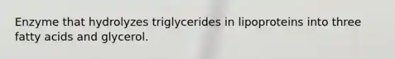 Enzyme that hydrolyzes triglycerides in lipoproteins into three fatty acids and glycerol.