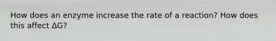 How does an enzyme increase the rate of a reaction? How does this affect ΔG?