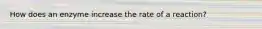 How does an enzyme increase the rate of a reaction?