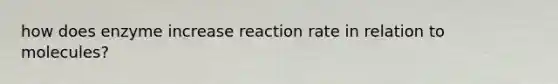 how does enzyme increase reaction rate in relation to molecules?