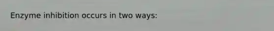 Enzyme inhibition occurs in two ways: