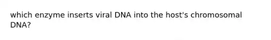 which enzyme inserts viral DNA into the host's chromosomal DNA?