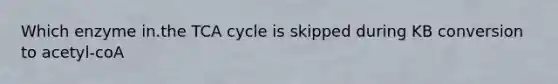 Which enzyme in.the TCA cycle is skipped during KB conversion to acetyl-coA