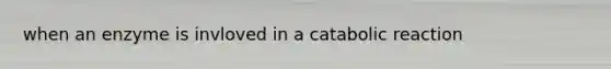 when an enzyme is invloved in a catabolic reaction