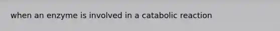 when an enzyme is involved in a catabolic reaction