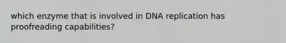 which enzyme that is involved in DNA replication has proofreading capabilities?