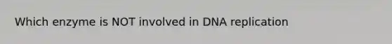 Which enzyme is NOT involved in <a href='https://www.questionai.com/knowledge/kofV2VQU2J-dna-replication' class='anchor-knowledge'>dna replication</a>