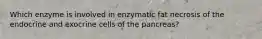 Which enzyme is involved in enzymatic fat necrosis of the endocrine and exocrine cells of the pancreas?