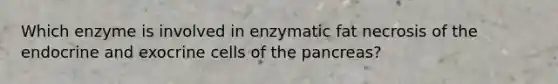 Which enzyme is involved in enzymatic fat necrosis of the endocrine and exocrine cells of the pancreas?