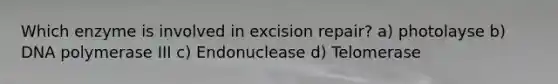 Which enzyme is involved in excision repair? a) photolayse b) DNA polymerase III c) Endonuclease d) Telomerase