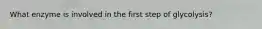What enzyme is involved in the first step of glycolysis?