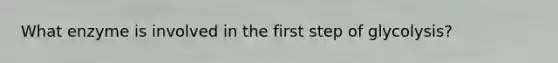 What enzyme is involved in the first step of glycolysis?