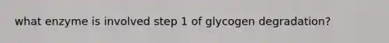 what enzyme is involved step 1 of glycogen degradation?