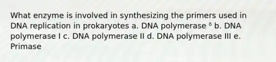 What enzyme is involved in synthesizing the primers used in DNA replication in prokaryotes a. DNA polymerase ᵟ b. DNA polymerase I c. DNA polymerase II d. DNA polymerase III e. Primase