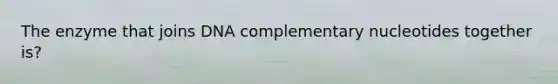 The enzyme that joins DNA complementary nucleotides together is?