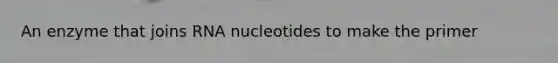 An enzyme that joins RNA nucleotides to make the primer