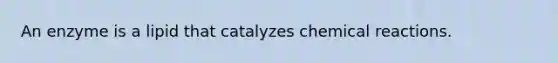 An enzyme is a lipid that catalyzes chemical reactions.