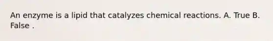 An enzyme is a lipid that catalyzes <a href='https://www.questionai.com/knowledge/kc6NTom4Ep-chemical-reactions' class='anchor-knowledge'>chemical reactions</a>. A. True B. False .