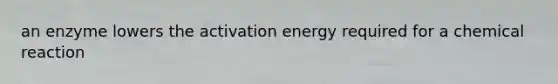 an enzyme lowers the activation energy required for a chemical reaction