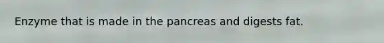 Enzyme that is made in the pancreas and digests fat.