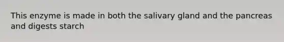 This enzyme is made in both the salivary gland and <a href='https://www.questionai.com/knowledge/kITHRba4Cd-the-pancreas' class='anchor-knowledge'>the pancreas</a> and digests starch