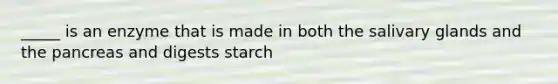 _____ is an enzyme that is made in both the salivary glands and the pancreas and digests starch