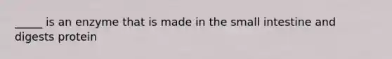 _____ is an enzyme that is made in <a href='https://www.questionai.com/knowledge/kt623fh5xn-the-small-intestine' class='anchor-knowledge'>the small intestine</a> and digests protein