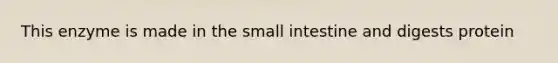 This enzyme is made in <a href='https://www.questionai.com/knowledge/kt623fh5xn-the-small-intestine' class='anchor-knowledge'>the small intestine</a> and digests protein