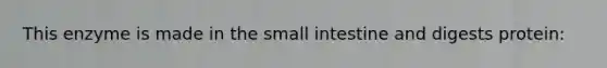 This enzyme is made in <a href='https://www.questionai.com/knowledge/kt623fh5xn-the-small-intestine' class='anchor-knowledge'>the small intestine</a> and digests protein: