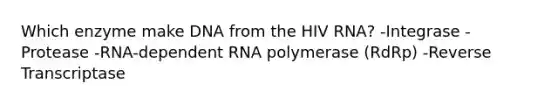 Which enzyme make DNA from the HIV RNA? -Integrase -Protease -RNA-dependent RNA polymerase (RdRp) -Reverse Transcriptase