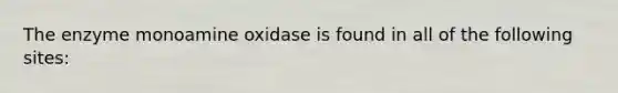 The enzyme monoamine oxidase is found in all of the following sites: