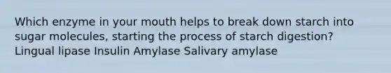 Which enzyme in your mouth helps to break down starch into sugar molecules, starting the process of starch digestion? Lingual lipase Insulin Amylase Salivary amylase