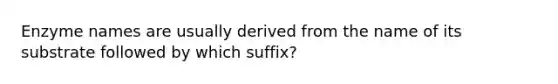 Enzyme names are usually derived from the name of its substrate followed by which suffix?