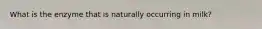 What is the enzyme that is naturally occurring in milk?