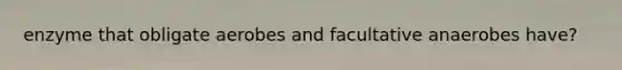 enzyme that obligate aerobes and facultative anaerobes have?