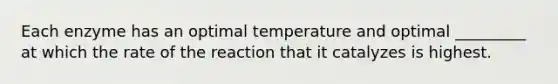 Each enzyme has an optimal temperature and optimal _________ at which the rate of the reaction that it catalyzes is highest.