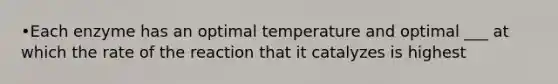 •Each enzyme has an optimal temperature and optimal ___ at which the rate of the reaction that it catalyzes is highest