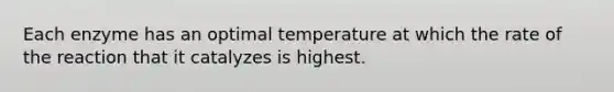 Each enzyme has an optimal temperature at which the rate of the reaction that it catalyzes is highest.