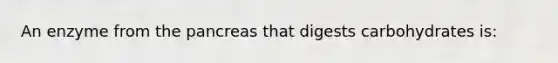 An enzyme from the pancreas that digests carbohydrates is: