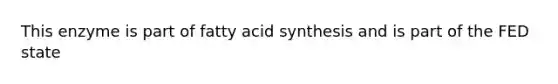 This enzyme is part of fatty acid synthesis and is part of the FED state