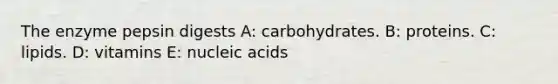 The enzyme pepsin digests A: carbohydrates. B: proteins. C: lipids. D: vitamins E: nucleic acids